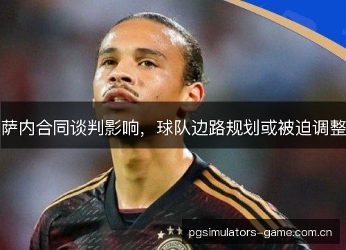 萨内合同谈判影响，球队边路规划或被迫调整
